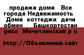 продажа дома - Все города Недвижимость » Дома, коттеджи, дачи обмен   . Башкортостан респ.,Мечетлинский р-н